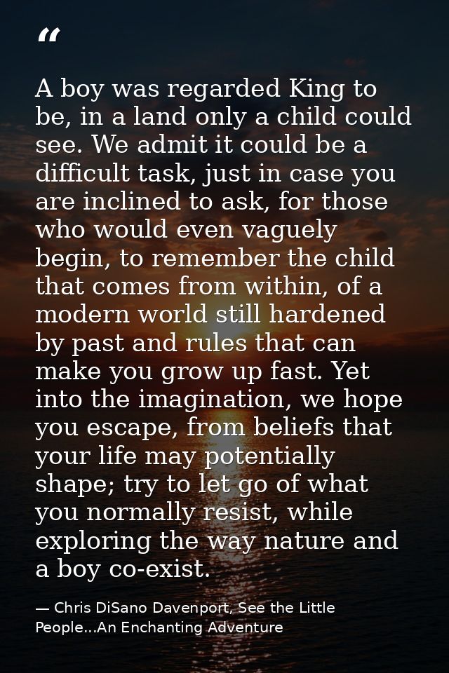 A boy was regarded King to be, in a land only a child could see. We admit it could be a difficult task, just in case you — Chris DiSano Davenport, See the Little People...An Enchanting Adventure