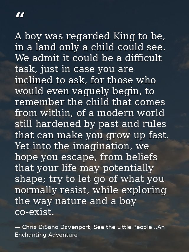 A boy was regarded King to be, in a land only a child could see. We admit it could be a difficult task, just in case you — Chris DiSano Davenport, See the Little People...An Enchanting Adventure