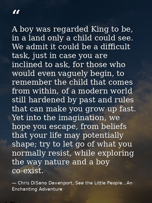 A boy was regarded King to be, in a land only a child could see. We admit it could be a difficult task, just in case you — Chris DiSano Davenport, See the Little People...An Enchanting Adventure