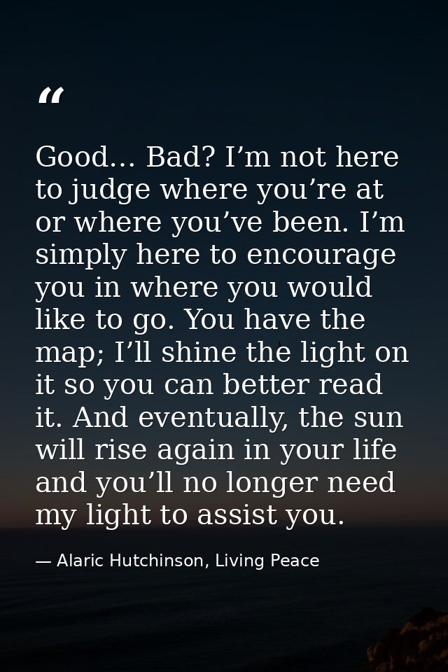Good… Bad? I’m not here to judge where you’re at or where you’ve been. I’m simply here to encourage you in where you wou — Alaric Hutchinson, Living Peace
