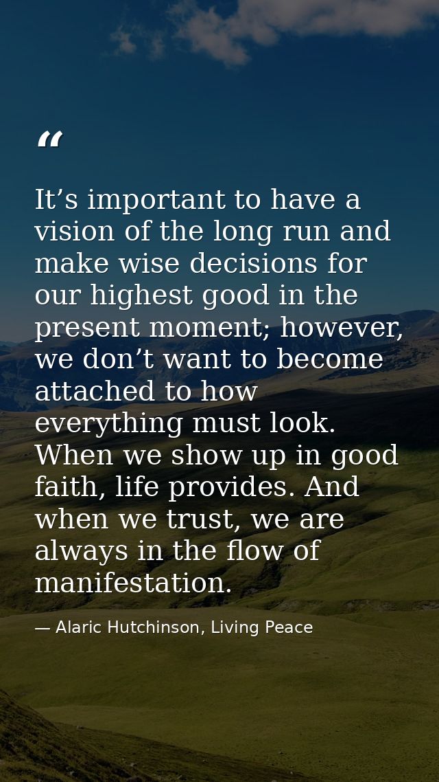 It’s important to have a vision of the long run and make wise decisions for our highest good in the present moment; howe — Alaric Hutchinson, Living Peace