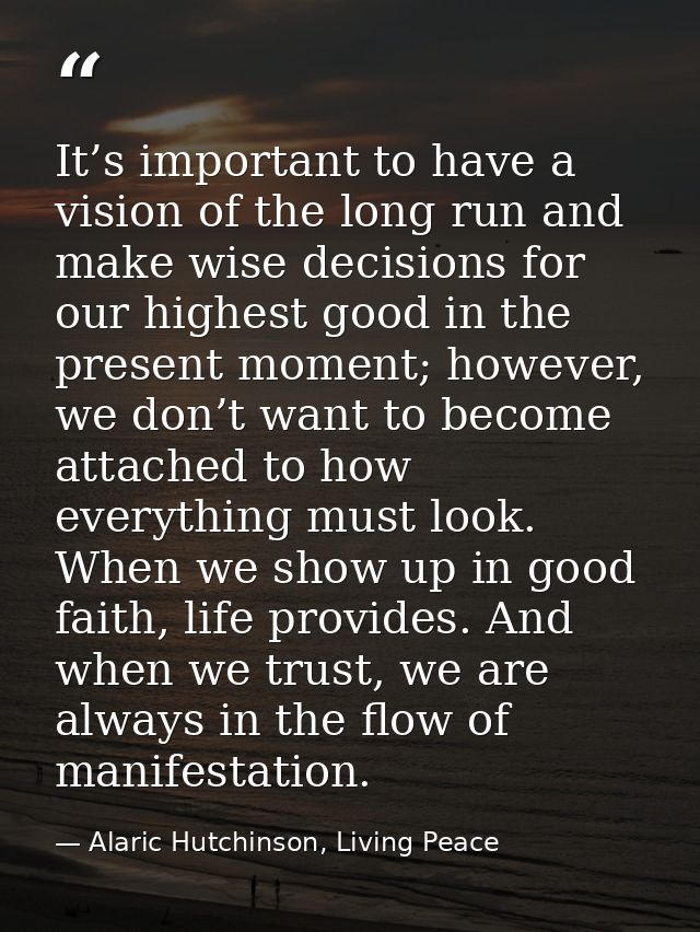 It’s important to have a vision of the long run and make wise decisions for our highest good in the present moment; howe — Alaric Hutchinson, Living Peace