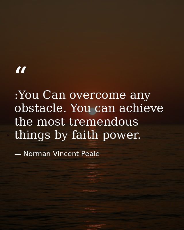 :You Can overcome any obstacle. You can achieve the most tremendous things by faith power. — Norman Vincent Peale