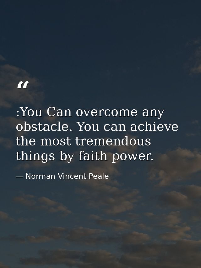 :You Can overcome any obstacle. You can achieve the most tremendous things by faith power. — Norman Vincent Peale