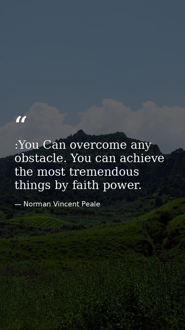 :You Can overcome any obstacle. You can achieve the most tremendous things by faith power. — Norman Vincent Peale