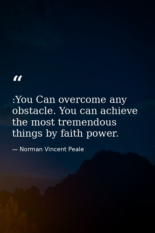 :You Can overcome any obstacle. You can achieve the most tremendous things by faith power. — Norman Vincent Peale