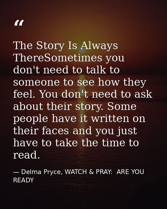 The Story Is Always ThereSometimes you don't need to talk to someone to see how they feel. You don't need to ask about t — Delma Pryce, WATCH & PRAY:  ARE YOU READY