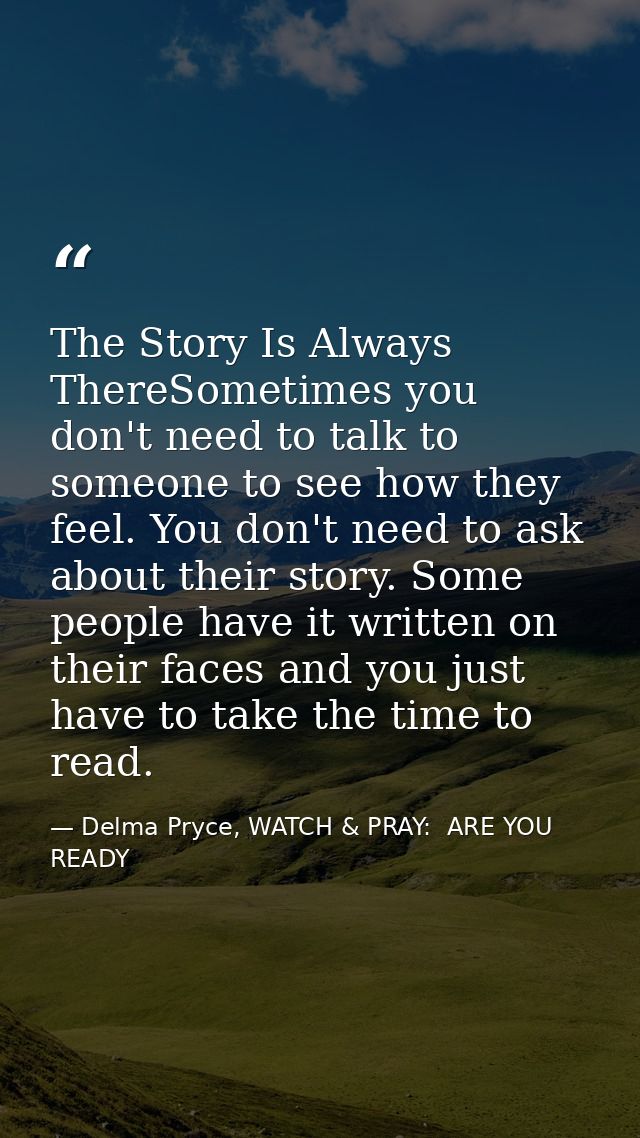The Story Is Always ThereSometimes you don't need to talk to someone to see how they feel. You don't need to ask about t — Delma Pryce, WATCH & PRAY:  ARE YOU READY