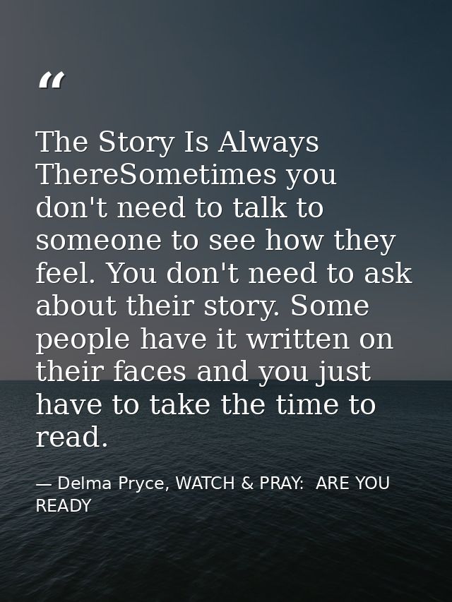 The Story Is Always ThereSometimes you don't need to talk to someone to see how they feel. You don't need to ask about t — Delma Pryce, WATCH & PRAY:  ARE YOU READY