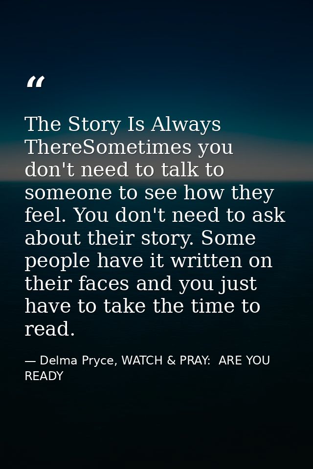 The Story Is Always ThereSometimes you don't need to talk to someone to see how they feel. You don't need to ask about t — Delma Pryce, WATCH & PRAY:  ARE YOU READY