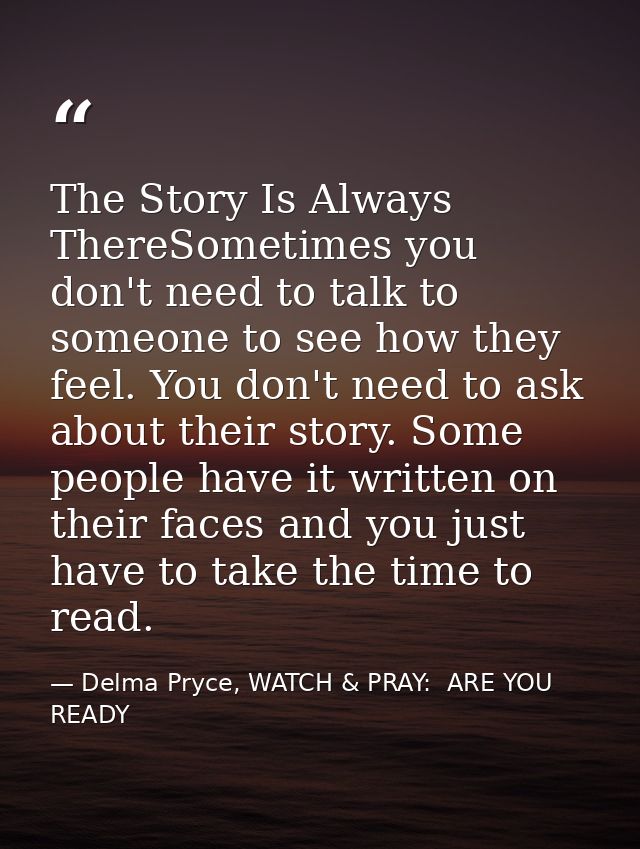 The Story Is Always ThereSometimes you don't need to talk to someone to see how they feel. You don't need to ask about t — Delma Pryce, WATCH & PRAY:  ARE YOU READY