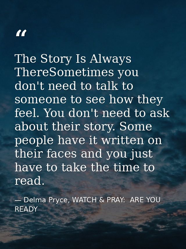 The Story Is Always ThereSometimes you don't need to talk to someone to see how they feel. You don't need to ask about t — Delma Pryce, WATCH & PRAY:  ARE YOU READY