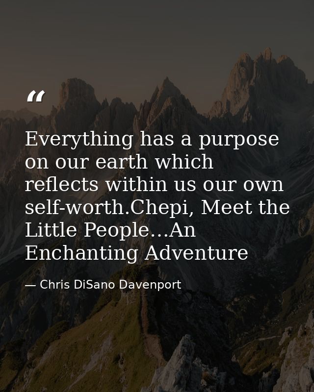 Everything has a purpose on our earth which reflects within us our own self-worth.Chepi, Meet the Little People…An Encha — Chris DiSano Davenport