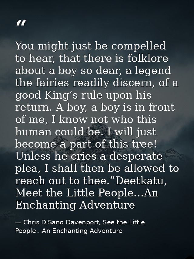 You might just be compelled to hear, that there is folklore about a boy so dear, a legend the fairies readily discern, o — Chris DiSano Davenport, See the Little People...An Enchanting Adventure