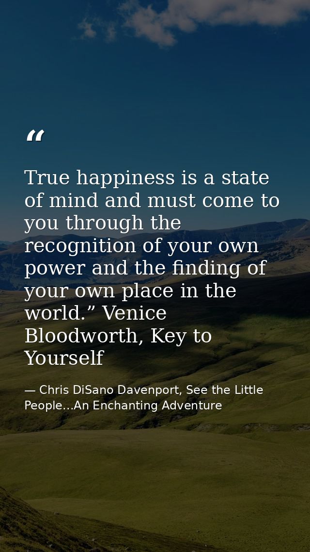 True happiness is a state of mind and must come to you through the recognition of your own power and the finding of your — Chris DiSano Davenport, See the Little People...An Enchanting Adventure