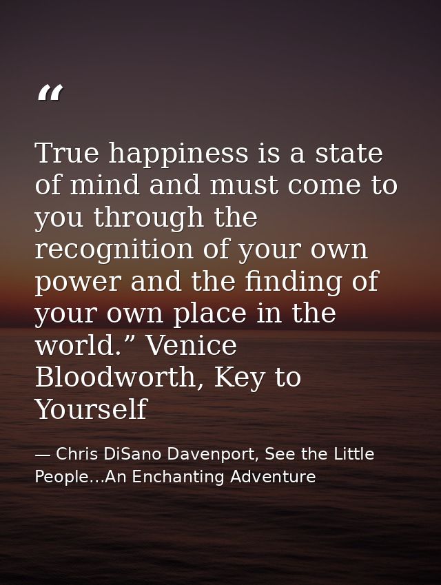 True happiness is a state of mind and must come to you through the recognition of your own power and the finding of your — Chris DiSano Davenport, See the Little People...An Enchanting Adventure