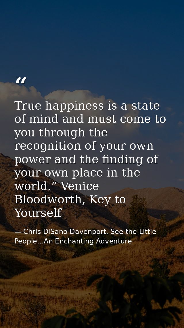 True happiness is a state of mind and must come to you through the recognition of your own power and the finding of your — Chris DiSano Davenport, See the Little People...An Enchanting Adventure