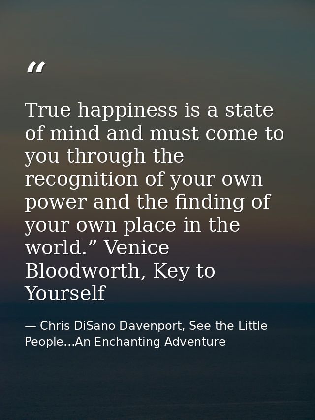 True happiness is a state of mind and must come to you through the recognition of your own power and the finding of your — Chris DiSano Davenport, See the Little People...An Enchanting Adventure
