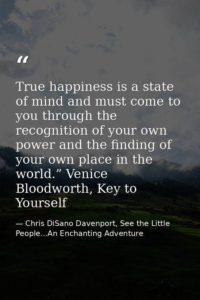 True happiness is a state of mind and must come to you through the recognition of your own power and the finding of your — Chris DiSano Davenport, See the Little People...An Enchanting Adventure