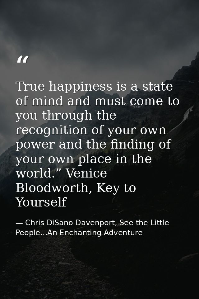 True happiness is a state of mind and must come to you through the recognition of your own power and the finding of your — Chris DiSano Davenport, See the Little People...An Enchanting Adventure