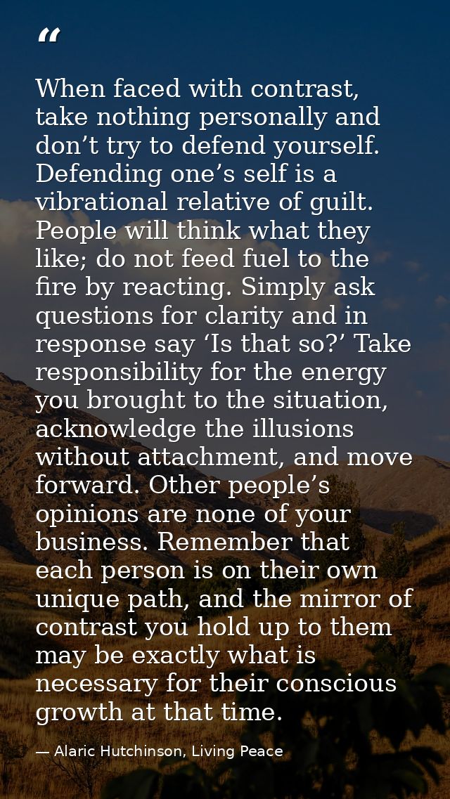 When faced with contrast, take nothing personally and don’t try to defend yourself. Defending one’s self is a vibrationa — Alaric Hutchinson, Living Peace
