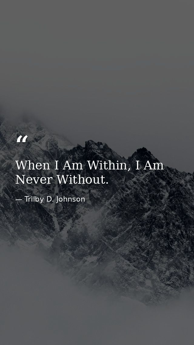 When I Am Within, I Am Never Without. — Trilby D. Johnson
