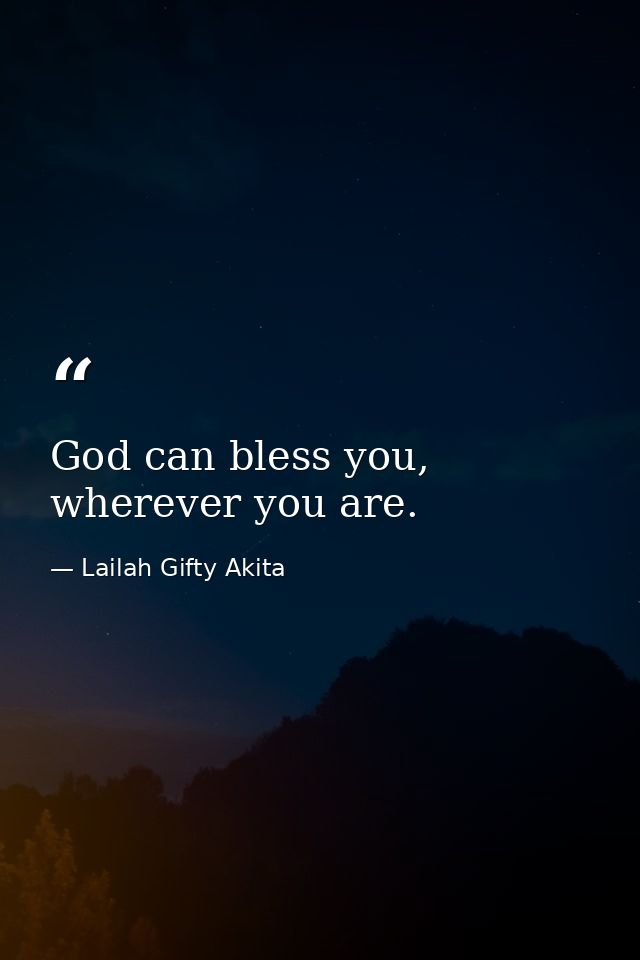 God can bless you, wherever you are. — Lailah Gifty Akita