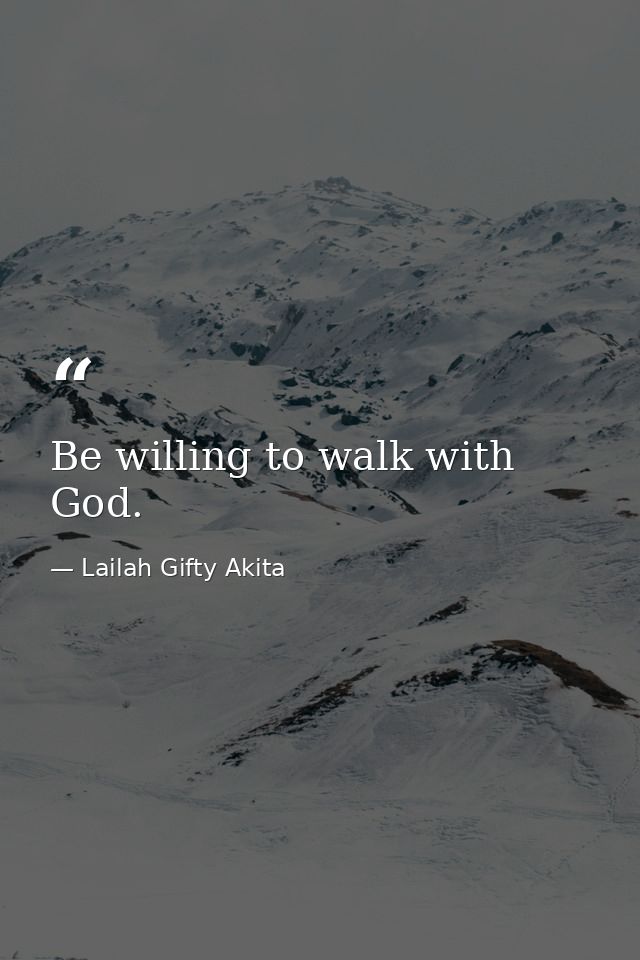 Be willing to walk with God. — Lailah Gifty Akita