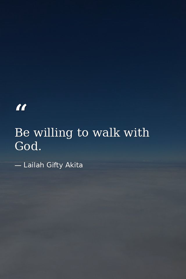 Be willing to walk with God. — Lailah Gifty Akita