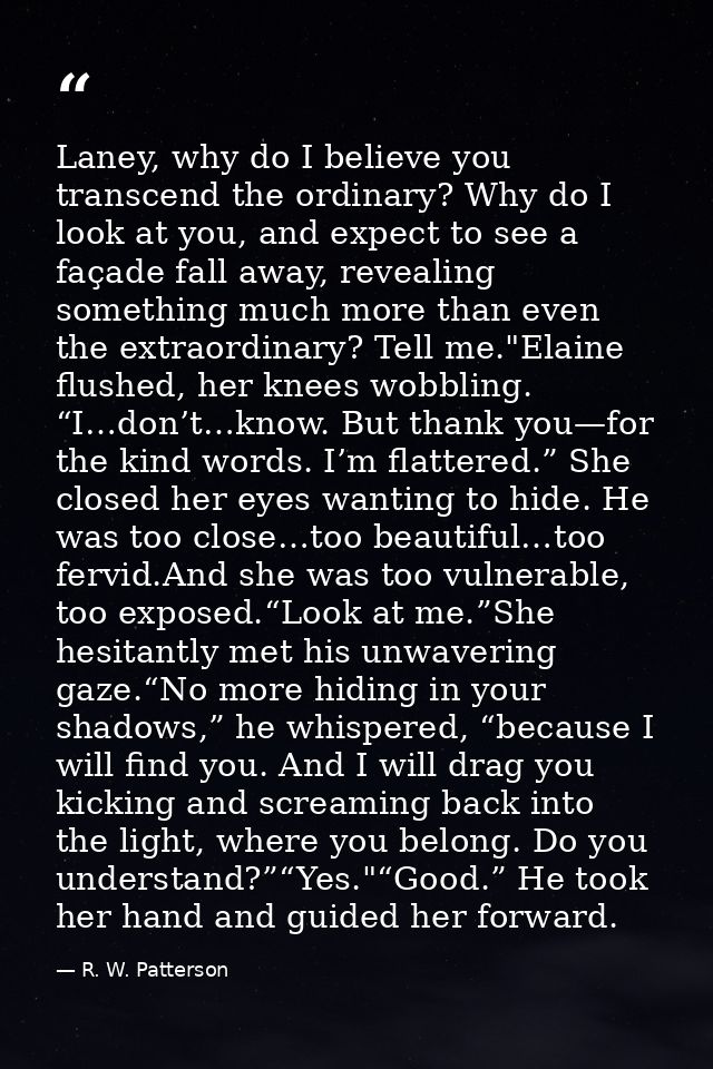 Laney, why do I believe you transcend the ordinary? Why do I look at you, and expect to see a façade fall away, revealin — R. W. Patterson
