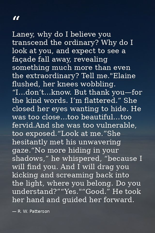 Laney, why do I believe you transcend the ordinary? Why do I look at you, and expect to see a façade fall away, revealin — R. W. Patterson