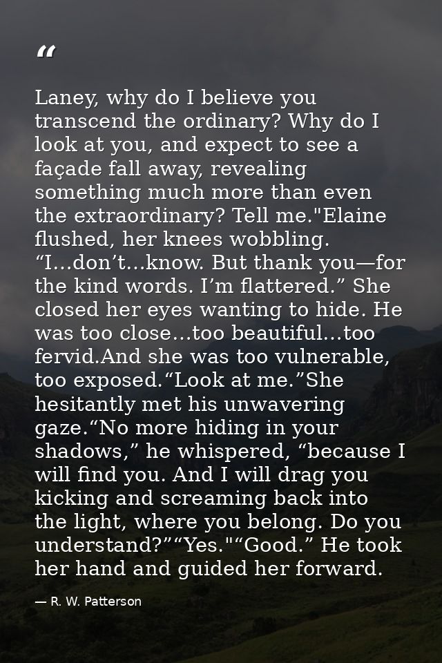 Laney, why do I believe you transcend the ordinary? Why do I look at you, and expect to see a façade fall away, revealin — R. W. Patterson