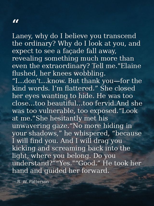 Laney, why do I believe you transcend the ordinary? Why do I look at you, and expect to see a façade fall away, revealin — R. W. Patterson