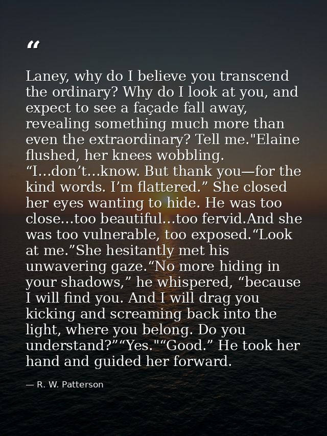 Laney, why do I believe you transcend the ordinary? Why do I look at you, and expect to see a façade fall away, revealin — R. W. Patterson