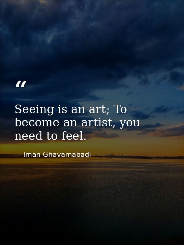Seeing is an art; To become an artist, you need to feel. — Iman Ghavamabadi