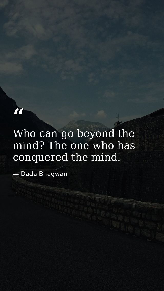 Who can go beyond the mind? The one who has conquered the mind. — Dada Bhagwan