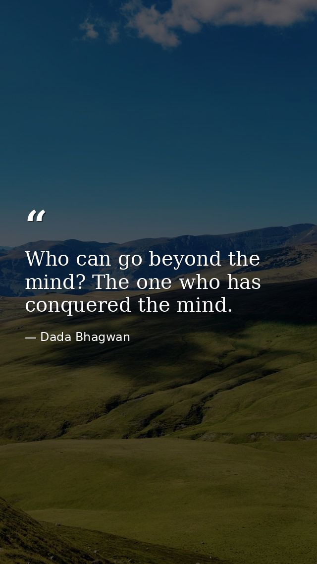Who can go beyond the mind? The one who has conquered the mind. — Dada Bhagwan