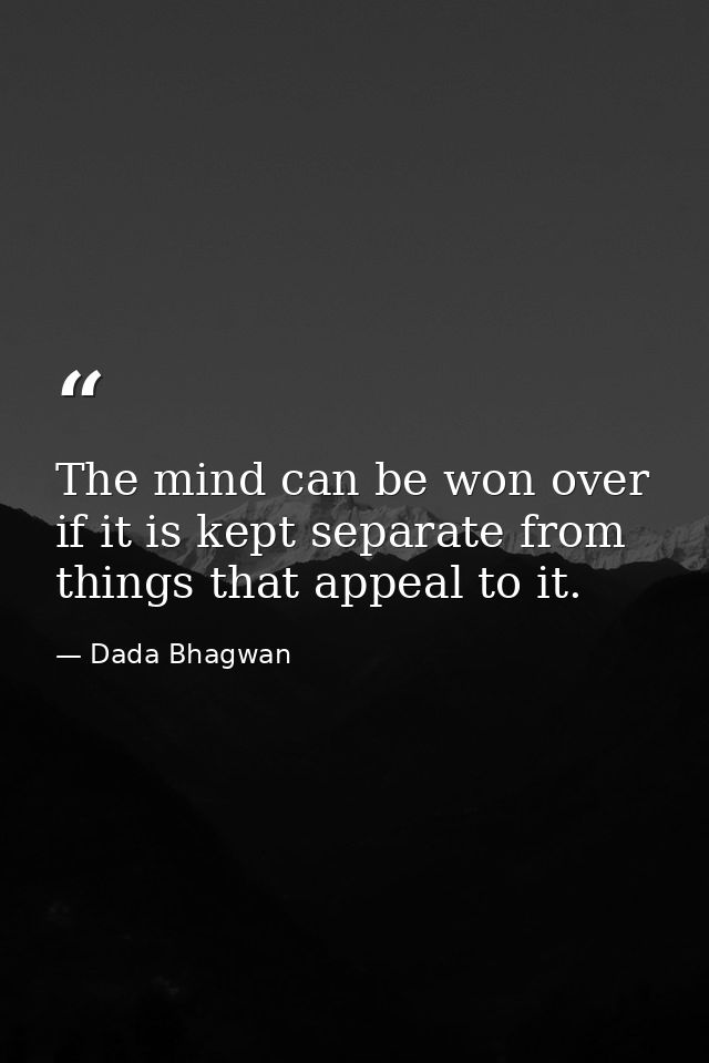 The mind can be won over if it is kept separate from things that appeal to it. — Dada Bhagwan