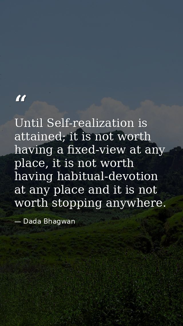 Until Self-realization is attained; it is not worth having a fixed-view at any place, it is not worth having habitual-de — Dada Bhagwan