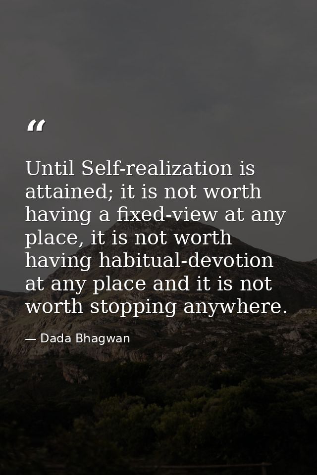 Until Self-realization is attained; it is not worth having a fixed-view at any place, it is not worth having habitual-de — Dada Bhagwan