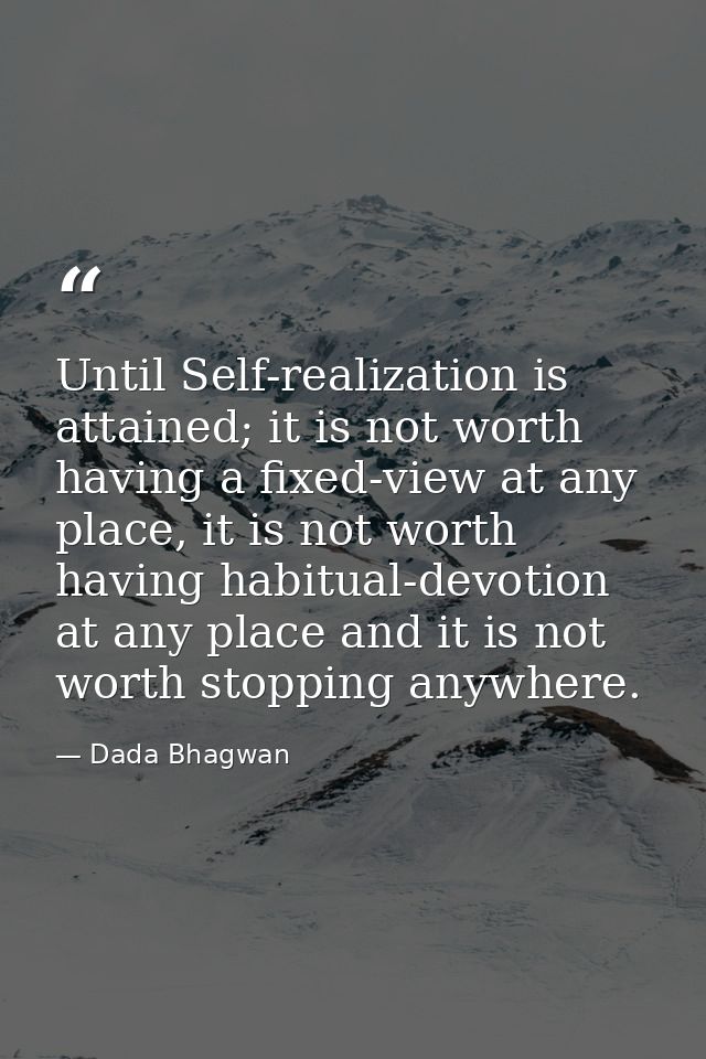 Until Self-realization is attained; it is not worth having a fixed-view at any place, it is not worth having habitual-de — Dada Bhagwan