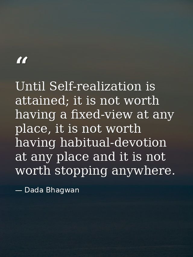 Until Self-realization is attained; it is not worth having a fixed-view at any place, it is not worth having habitual-de — Dada Bhagwan