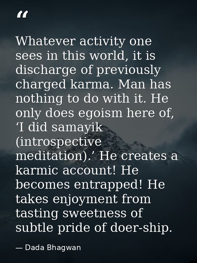 Whatever activity one sees in this world, it is discharge of previously charged karma. Man has nothing to do with it. He — Dada Bhagwan