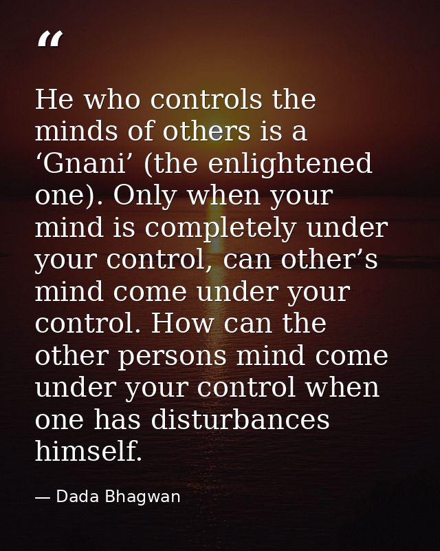 He who controls the minds of others is a ‘Gnani’ (the enlightened one). Only when your mind is completely under your con — Dada Bhagwan
