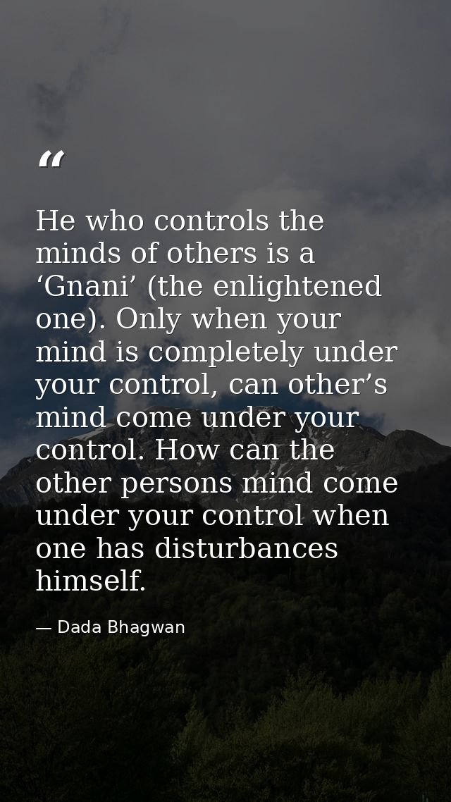 He who controls the minds of others is a ‘Gnani’ (the enlightened one). Only when your mind is completely under your con — Dada Bhagwan