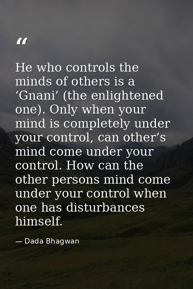 He who controls the minds of others is a ‘Gnani’ (the enlightened one). Only when your mind is completely under your con — Dada Bhagwan