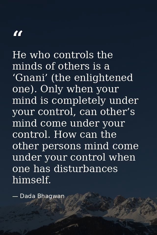 He who controls the minds of others is a ‘Gnani’ (the enlightened one). Only when your mind is completely under your con — Dada Bhagwan
