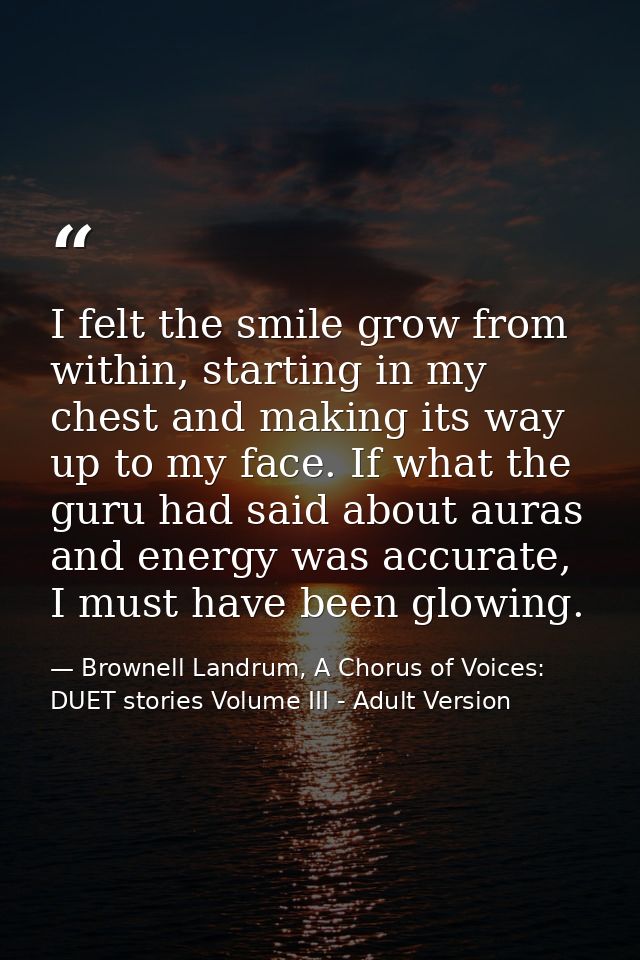 I felt the smile grow from within, starting in my chest and making its way up to my face. If what the guru had said abou — Brownell Landrum, A Chorus of Voices: DUET stories Volume III - Adult Version
