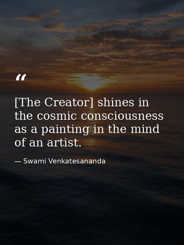 [The Creator] shines in the cosmic consciousness as a painting in the mind of an artist. — Swami Venkatesananda