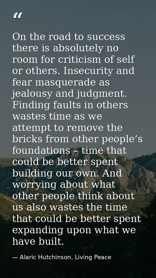 On the road to success there is absolutely no room for criticism of self or others. Insecurity and fear masquerade as je — Alaric Hutchinson, Living Peace